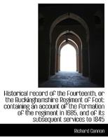 Historical Record of the Fourteenth, or the Buckinghamshire Regiment of Foot: Containing an Account of the Formation of the Regiment in 1685, and of Its Subsequent Services to 1845 (Classic Reprint) 1015343767 Book Cover