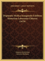 Disputatio Medica Inauguralis Exhibens Historiam Laborantis Chlorosi (1678) 1169461638 Book Cover