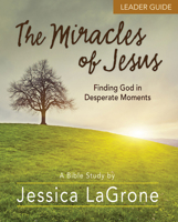 The Miracles of Jesus - Women's Bible Study Leader Guide: Finding God in Desperate Moments 1501835416 Book Cover