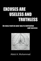 Excuses Are Useless and Truthless: An Easy Read on Your Way to Motivation and Success 1477158774 Book Cover