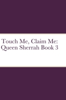 Touch Me, Claim Me: Queen Sherrah Book 3 1794782230 Book Cover