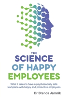 The Science of Happy Employees: What it takes to have a psychosocially safe workplace with happy and productive employees 1923007696 Book Cover