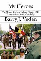 My Heroes: The Men of Northern Indiana Chapter XXX Veterans of the Battle of the Bulge 1594574413 Book Cover