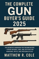 The Complete Gun Buyer's Guide 2025: The Definitive Handbook for Firearm Buyers—Expert Reviews, Laws, and Top Picks for Handguns, Rifles, and Shotguns in 2025 B0FLCXD8XW Book Cover