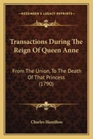 Transactions During the Reign of Queen Anne: From the Union to the Death of That Princess 1120046602 Book Cover