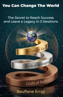 You Can Change the World: The Secret to Reach Success and Leave a Legacy in 3 Iterations 1794387080 Book Cover
