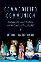 Commodified Communion: Eucharist, Consumer Culture, and the Practice of Everyday Life 0823294110 Book Cover