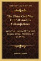 The Ulster Civil War of 1641, and Its Consequences; With the History of the Irish Brigade Under Montrose in 1644-46 374468976X Book Cover