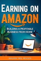 EARNING ON AMAZON: Building a Profitable Business from Home B0DR35TKQP Book Cover