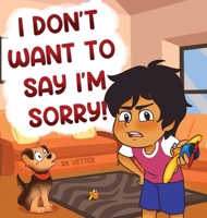 I Don't Want to Say I'm Sorry! 0984903844 Book Cover