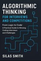 ALGORITHMIC THINKING FOR INTERVIEWS AND COMPETITIONS: From Logic to Code: A Practical Guide to Winning Coding Interviews and Challenges B0G4LDGM4V Book Cover