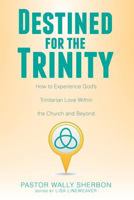 Destined for the Trinity: How to Experience God's Trinitarian Love Within the Church and Beyond 1947825445 Book Cover