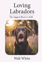 Loving Labradors: The Happiest Breed on Earth B0F27ZG1Q1 Book Cover