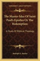 The Master-Idea Of Saint Paul's Epistles Or The Redemption: A Study Of Biblical Theology 1163180890 Book Cover