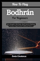 How To Play Bodhrán For Beginners: Drive Energetic Celtic Beats, Hand Control & Rhythmic Precision Using Practical Traditional Patterns B0H9GRB4ZQ Book Cover