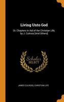 Living Unto God: Or, Chapters in Aid of the Christian Life, by J. Culross [And Others] 1018007512 Book Cover