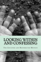 Looking Within and Confessing: The Crucified and Resurrected Method 1500413224 Book Cover