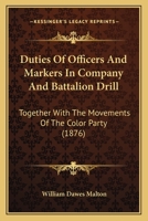 Duties Of Officers And Markers In Company And Battalion Drill: Together With The Movements Of The Color Party 1164625799 Book Cover