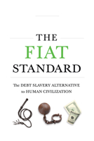 The Fiat Standard: The Debt Slavery Alternative to Human Civilization 1544526474 Book Cover