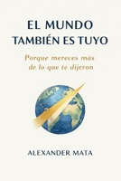 El mundo también es tuyo: Porque mereces más de lo que te dijeron (Spanish Edition) B0G5J54TPL Book Cover