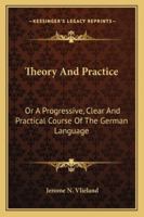 Theory And Practice: Or A Progressive, Clear And Practical Course Of The German Language 1163271063 Book Cover
