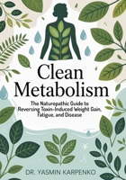 Clean Metabolism: The Naturopathic Guide to Reversing Toxin-Induced Weight Gain, Fatigue, and Disease B0FDR7VTBG Book Cover