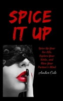 Spice It Up: Spice Up Your Sex Life, Explore Your Fantasies and Kinks, and Blow Your Partner's Mind 1647431409 Book Cover