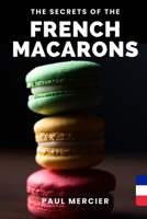 The Secrets of FRENCH MACARONS: Master the art of French macarons: Unlock the secrets of a perfectly delicate delicacy - A complete guide for pastry chefs of all levels B0C9SHFVFM Book Cover