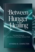Between Hunger & Healing: The Quiet Science and Story of Five Days Without Food B0GQ3KFXLJ Book Cover