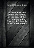 Sermon preached before the Society of the Sons of the revolution in the District of Columbia in its church service 5519480516 Book Cover