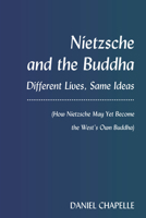 Nietzsche and the Buddha: Different Lives, Same Ideas (How Nietzsche May Yet Become the West's Own Buddha) 1433166607 Book Cover