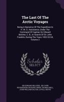 The Last Of The Arctic Voyages: Being A Narrative Of The Expedition In H. M. S. Assistance, Under The Command Of Captian Sir Edward Belcher, C. B., In Search Of Sir John Franklin, During The Years 185 1275840620 Book Cover