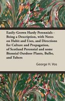 Easily-Grown Hardy Perennials - Being a Description, with Notes on Habit and Uses, and Directions for Culture and Propagation, of Scotland Perennial and some Biennial Outdoor Plants, Bulbs, and Tubers 1447479475 Book Cover