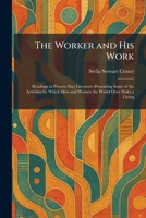 The Worker and His Work: Readings in Present-Day Literature Presenting Some of the Activities by Which Men and Women the World Over Make a Living 1026094690 Book Cover