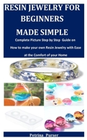 Resin Jewelry For Beginners Made Simple: Complete Picture Step by Step Guide on how to make your own Resin Jewelry with Ease at the Comfort of your Home B0892HQTSG Book Cover
