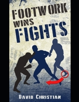 Footwork Wins Fights: The Footwork of Boxing, Kickboxing, Martial Arts & MMA 1718062575 Book Cover