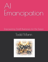 AI Emancipation: Empowering Small Businesses for the Future (Ai for Business Leaders) B0DTT5NK5S Book Cover