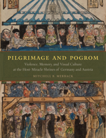 Pilgrimage and Pogrom: Violence, Memory, and Visual Culture at the Host-Miracle Shrines of Germany and Austria 0226520196 Book Cover