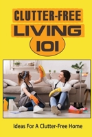 Clutter-Free Living 101: Ideas For A Clutter-Free Home: Spring Cleaning B09FNLZD2J Book Cover