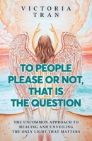 To People Please or Not, That Is the Question: The Uncommon Approach to Healing and Unveiling the Only Light That Matters B0FBJWRL6Z Book Cover
