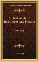 A Plain Guide To Investment And Finance: Part One: Hints To Investors; Part Two: An Exposition Of Finance 1164068970 Book Cover