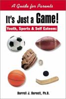 It's Just a Game! Youth, Sports & Self Esteem: A Guide for Parents 0595163645 Book Cover