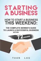 Starting a Business: How to Start a Business This Weekend: The Complete Newbie's Guide to Launch a Successful Business Within 72 Hours 1537121790 Book Cover
