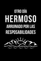 Otro D�a Hermoso Arruinado Por Las Responsabilidades: Libreta de Apuntes, Diario Para Escribir. Regalos Originales Y Graciosos Para Tus Compa�eros del Trabajo. Humor Sarc�stico. 1654751855 Book Cover