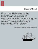 From the Hebrides to the Himalayas a Sketch of Eighteen Months' Wanderings in Western Isles and Eastern Highlands 1240912005 Book Cover