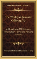 The Wesleyan Juvenile Offering V3: A Miscellany Of Missionary Information For Young Persons 1104408376 Book Cover