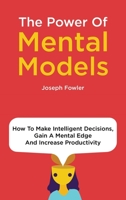 The Power Of Mental Models: How To Make Intelligent Decisions, Gain A Mental Edge And Increase Productivity 1698050100 Book Cover
