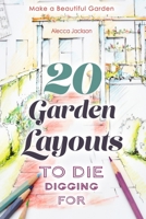 20 Garden Layouts to Die Digging For: Make a Beautiful Garden 1977036678 Book Cover