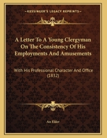 A Letter To A Young Clergyman On The Consistency Of His Employments And Amusements: With His Professional Character And Office 1354624955 Book Cover