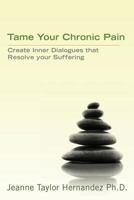 Tame Your Chronic Pain: Create Inner Dialogues that Resolve your Suffering 1483971252 Book Cover